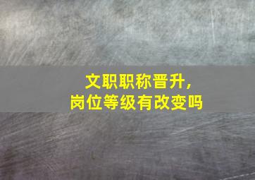 文职职称晋升,岗位等级有改变吗