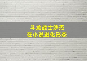 斗龙战士沙杰在小说进化形态