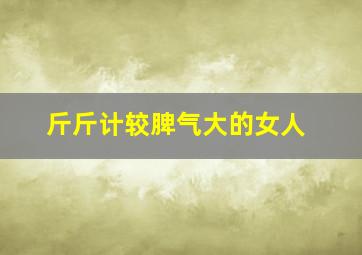 斤斤计较脾气大的女人