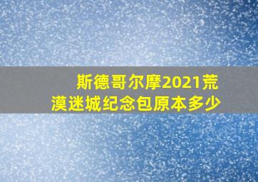 斯德哥尔摩2021荒漠迷城纪念包原本多少