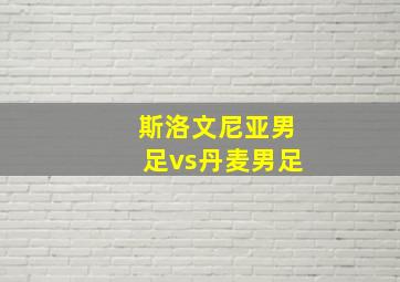 斯洛文尼亚男足vs丹麦男足