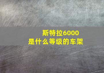 斯特拉6000是什么等级的车架