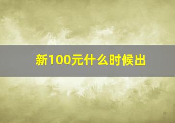 新100元什么时候出