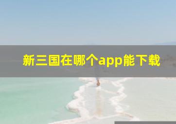 新三国在哪个app能下载