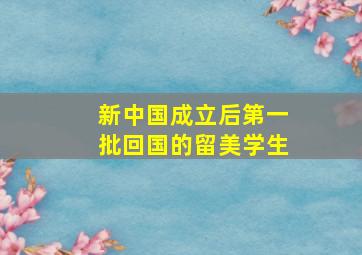 新中国成立后第一批回国的留美学生