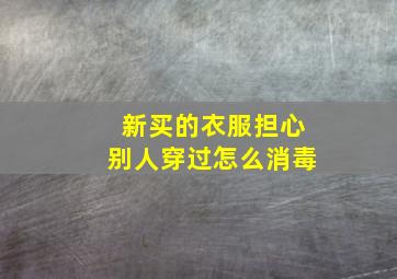 新买的衣服担心别人穿过怎么消毒