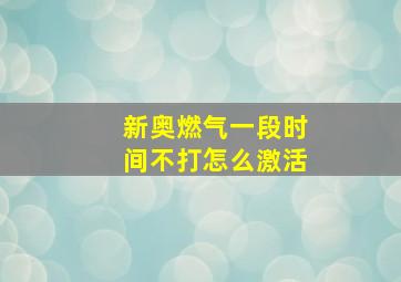 新奥燃气一段时间不打怎么激活