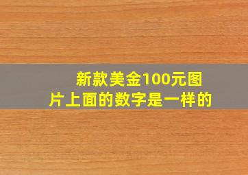 新款美金100元图片上面的数字是一样的