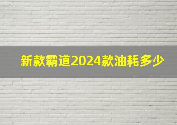 新款霸道2024款油耗多少