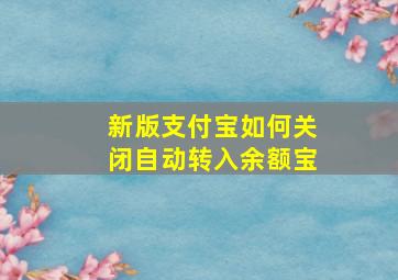 新版支付宝如何关闭自动转入余额宝