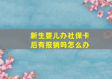 新生婴儿办社保卡后有报销吗怎么办