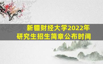 新疆财经大学2022年研究生招生简章公布时间