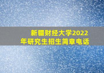 新疆财经大学2022年研究生招生简章电话