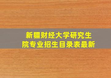 新疆财经大学研究生院专业招生目录表最新