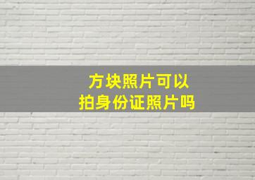 方块照片可以拍身份证照片吗