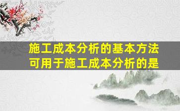 施工成本分析的基本方法可用于施工成本分析的是