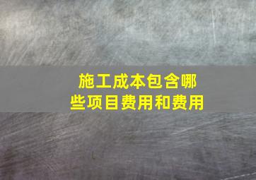 施工成本包含哪些项目费用和费用