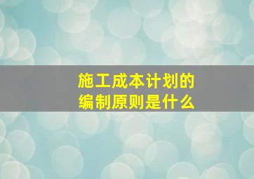 施工成本计划的编制原则是什么