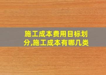 施工成本费用目标划分,施工成本有哪几类