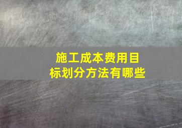 施工成本费用目标划分方法有哪些