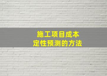 施工项目成本定性预测的方法