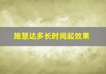 施慧达多长时间起效果