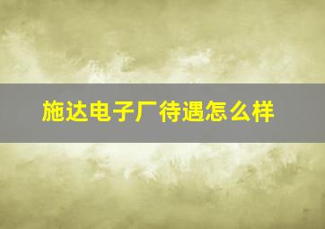 施达电子厂待遇怎么样