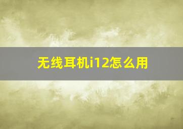 无线耳机i12怎么用