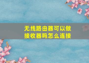 无线路由器可以做接收器吗怎么连接