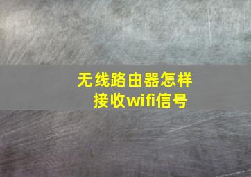 无线路由器怎样接收wifi信号