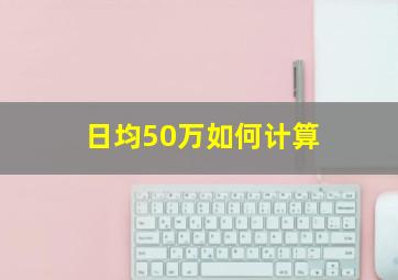 日均50万如何计算