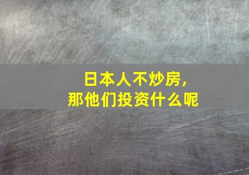 日本人不炒房,那他们投资什么呢