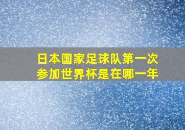 日本国家足球队第一次参加世界杯是在哪一年