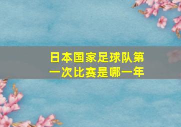 日本国家足球队第一次比赛是哪一年