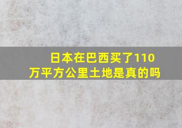 日本在巴西买了110万平方公里土地是真的吗