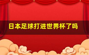 日本足球打进世界杯了吗