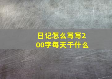 日记怎么写写200字每天干什么