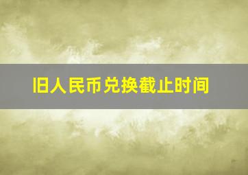 旧人民币兑换截止时间