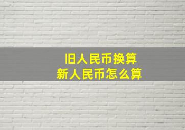 旧人民币换算新人民币怎么算