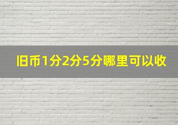 旧币1分2分5分哪里可以收