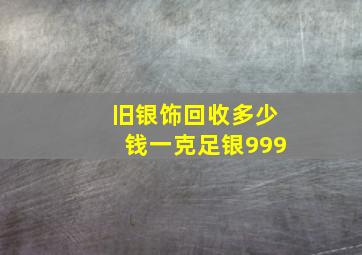 旧银饰回收多少钱一克足银999