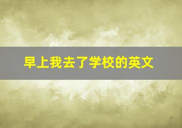 早上我去了学校的英文