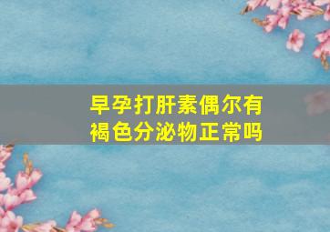 早孕打肝素偶尔有褐色分泌物正常吗