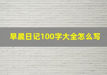 早晨日记100字大全怎么写