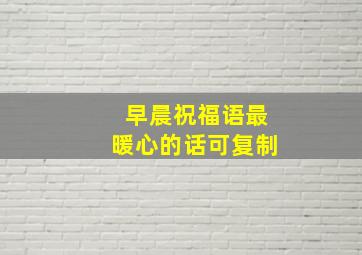 早晨祝福语最暖心的话可复制