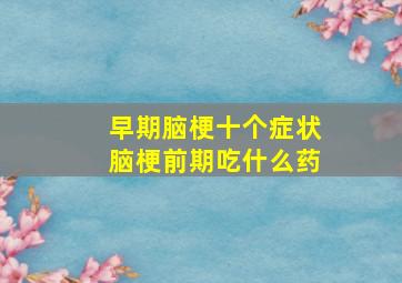 早期脑梗十个症状脑梗前期吃什么药