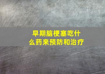 早期脑梗塞吃什么药来预防和治疗