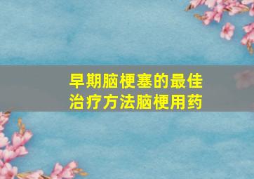 早期脑梗塞的最佳治疗方法脑梗用药