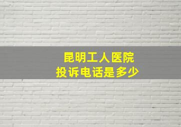 昆明工人医院投诉电话是多少