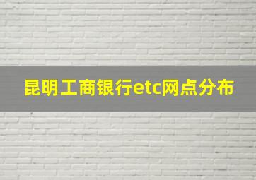 昆明工商银行etc网点分布